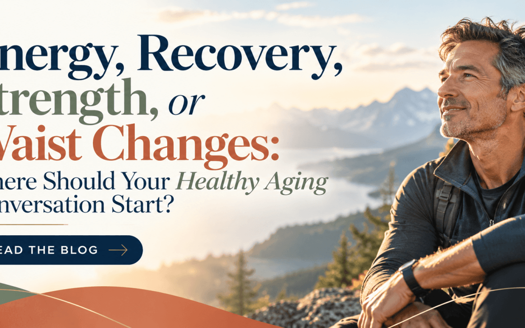 Energy, Recovery, Strength, or Waist Changes: Where Should Your Healthy Aging Conversation Start?